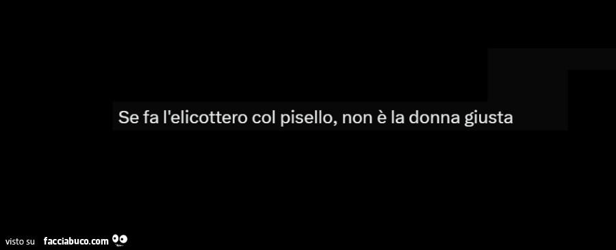 Se fa l'elicottero col pisello, non è la donna giusta