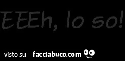 Eeeh, lo so