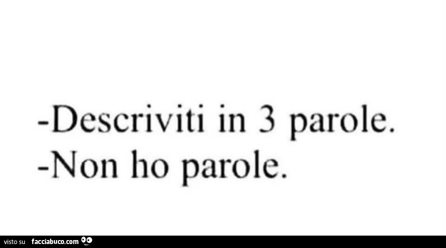 Descriviti in 3 parole. Non ho parole