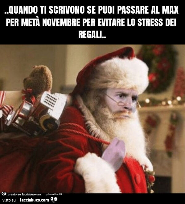 Quando ti scrivono se puoi passare al max per metà novembre per evitare lo stress dei regali