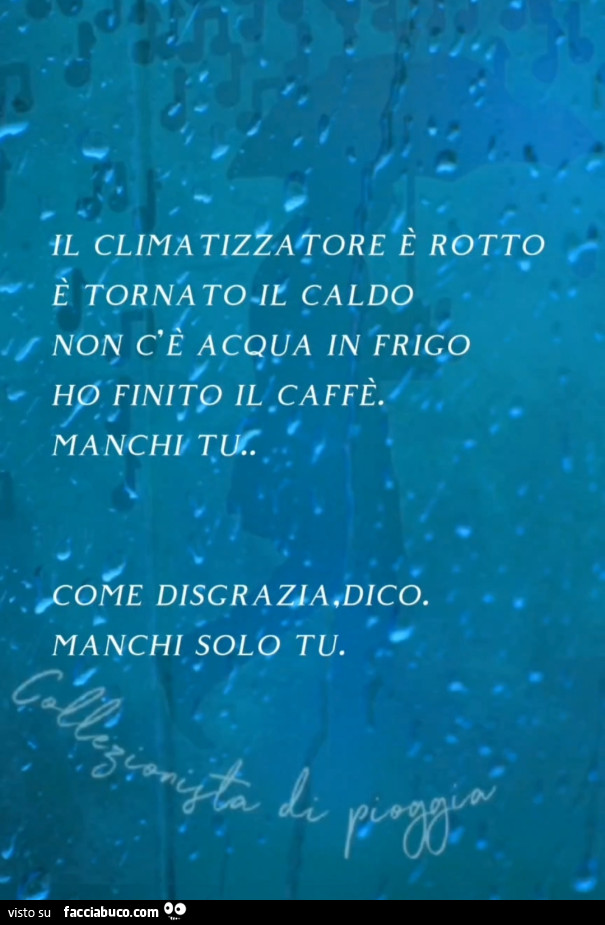 Il climatizzatore è rotto è tornato il caldo non c'è acqua in frigo ho finito il caffè… manchi tu… come disgrazia dico