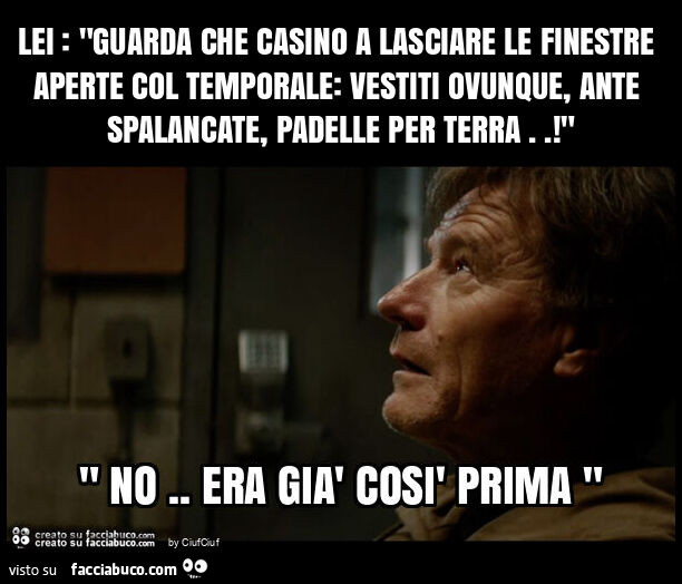 Lei: "guarda che casino a lasciare le finestre aperte col temporale: vestiti ovunque, ante spalancate, padelle per terra. ! "