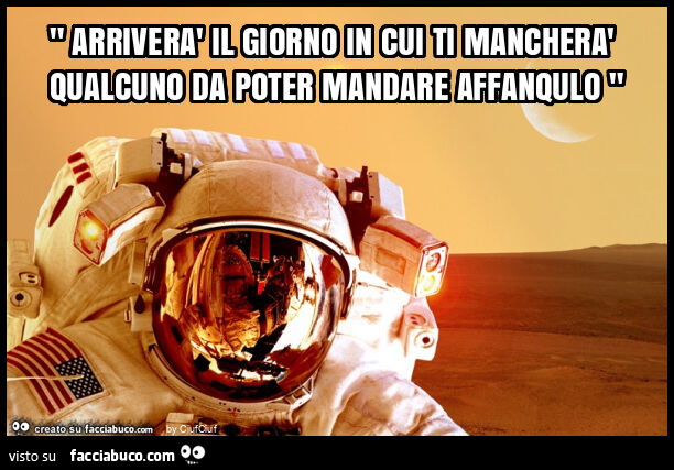 " arriverà il giorno in cui ti mancherà qualcuno da poter mandare affanqulo "