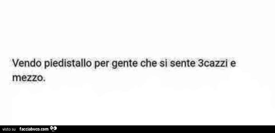 Vendo piedistallo per gente che si sente 3cazzi e mezzo
