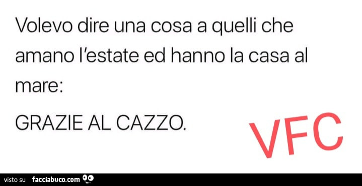 Volevo dire una cosa a quelli che amano l'estate ed hanno la casa al mare: grazie al cazzo