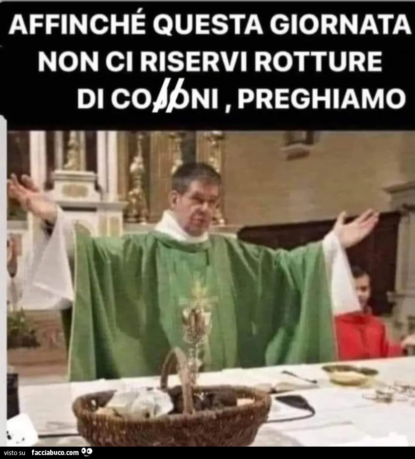 Affinché questa giornata non ci riservi rotture de coioni preghiamo prete