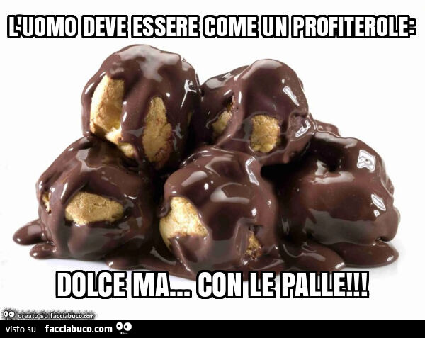 L'uomo deve essere come un profiterole: dolce ma… con le palle