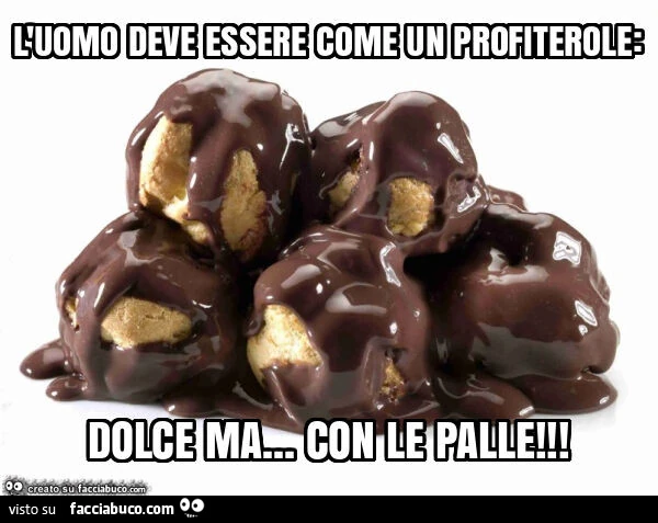 L'uomo deve essere come un profiterole: dolce ma&hellip; con le palle