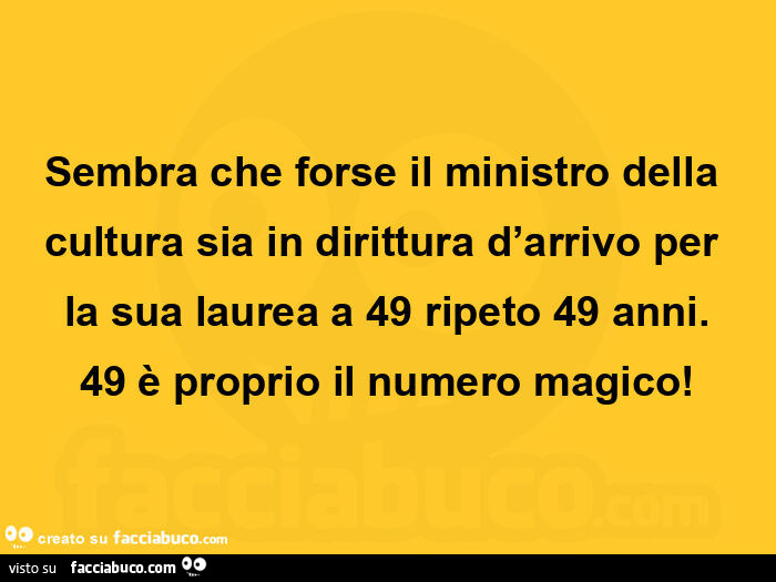 Sembra che forse il ministro della cultura sia in dirittura d'arrivo per la sua laurea a 49 ripeto 49 anni. 49 è proprio il numero magico