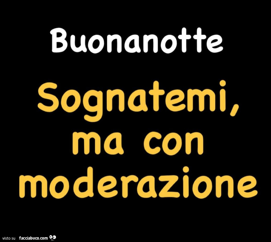 Buonanotte. Sognatemi, ma con moderazione