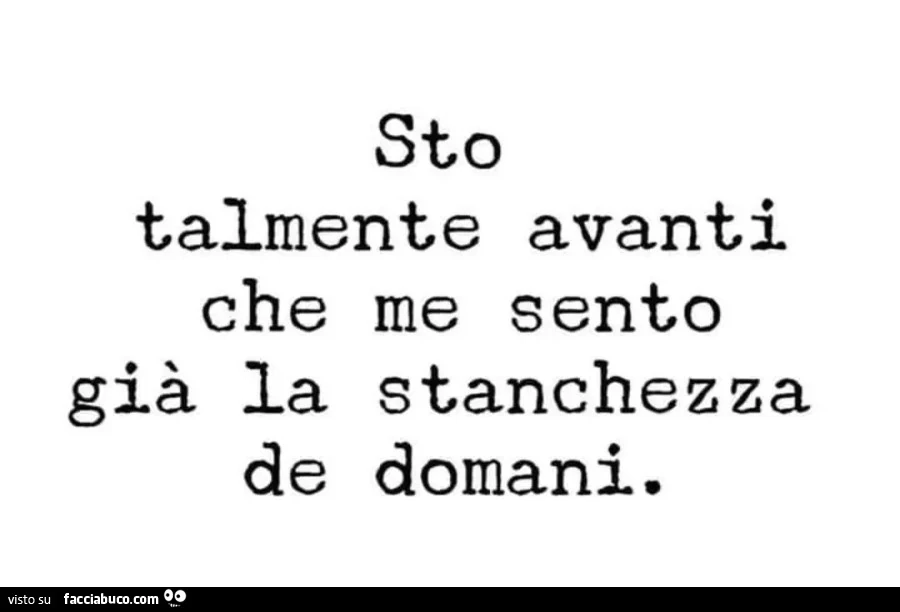 Sto talmente avanti che me sento già la stanchezza de domani