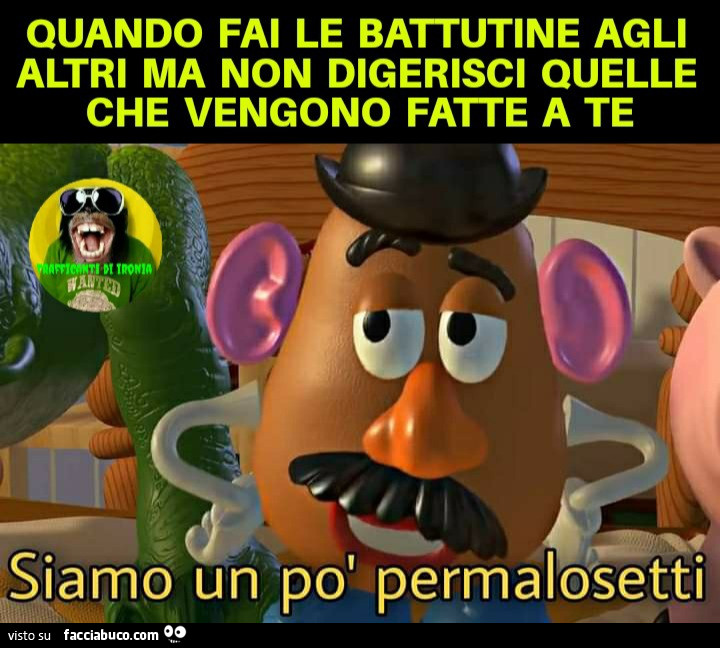 Quando fai le battutine agli altri ma non digerisci quelle che vengono fatte a te