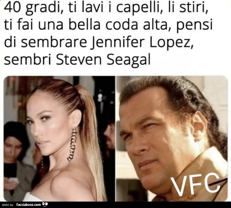 40 gradi ti lavi I capelli li stiria ti fai una bella coda alta pensi di sembrare jennifer lopez sembri steven seagal