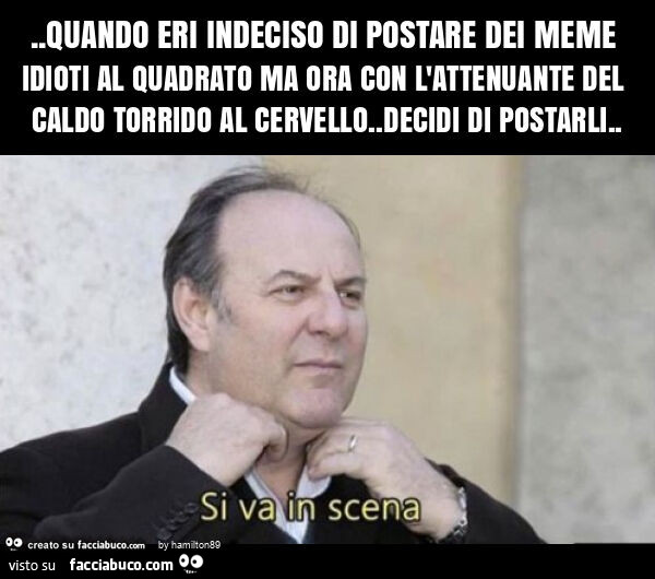 Quando eri indeciso di postare dei meme idioti al quadrato ma ora con l'attenuante del caldo torrido al cervello. Decidi di postarli