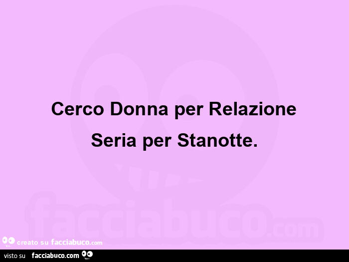 Cerco donna per relazione seria per stanotte