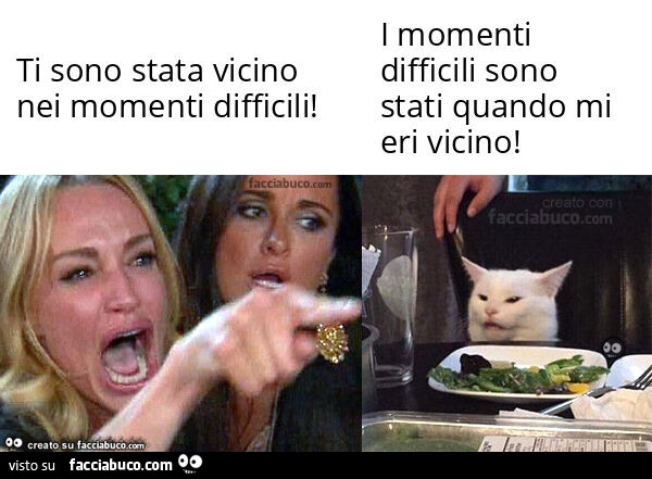 Ti sono stata vicino nei momenti difficili! . I momenti difficili sono stati quando mi eri vicino