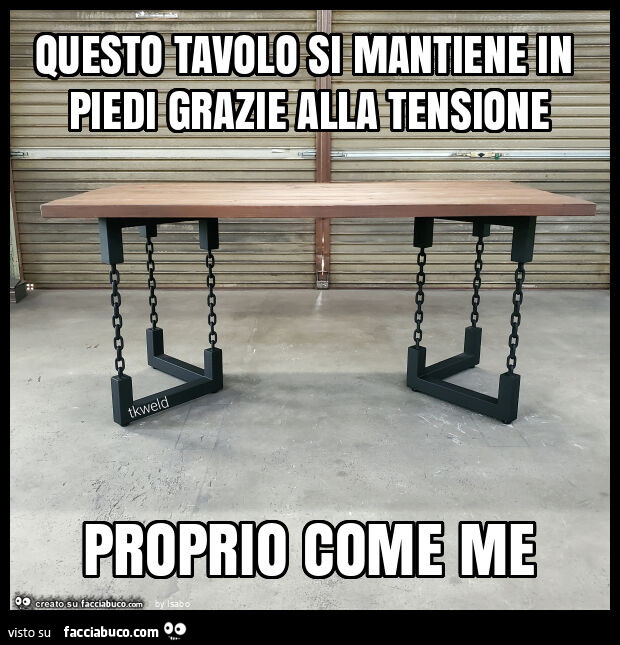 Questo tavolo si mantiene in piedi grazie alla tensione proprio come me