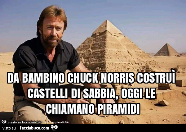 Da bambino chuck norris costruì castelli di sabbia, oggi le chiamano piramidi