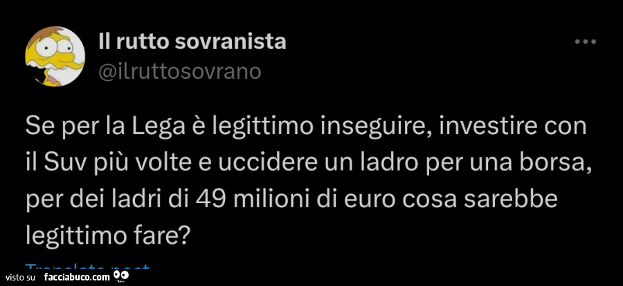 Se per la lega è legittimo inseguire, investire con il suv più volte e uccidere un ladro per una borsa, per dei ladri di 49 milioni di euro cosa sarebbe legittimo fare?