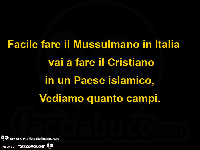 Facile fare il mussulmano in italia,  vai a fare il cristiano in un paese islamico, vediamo quanto campi