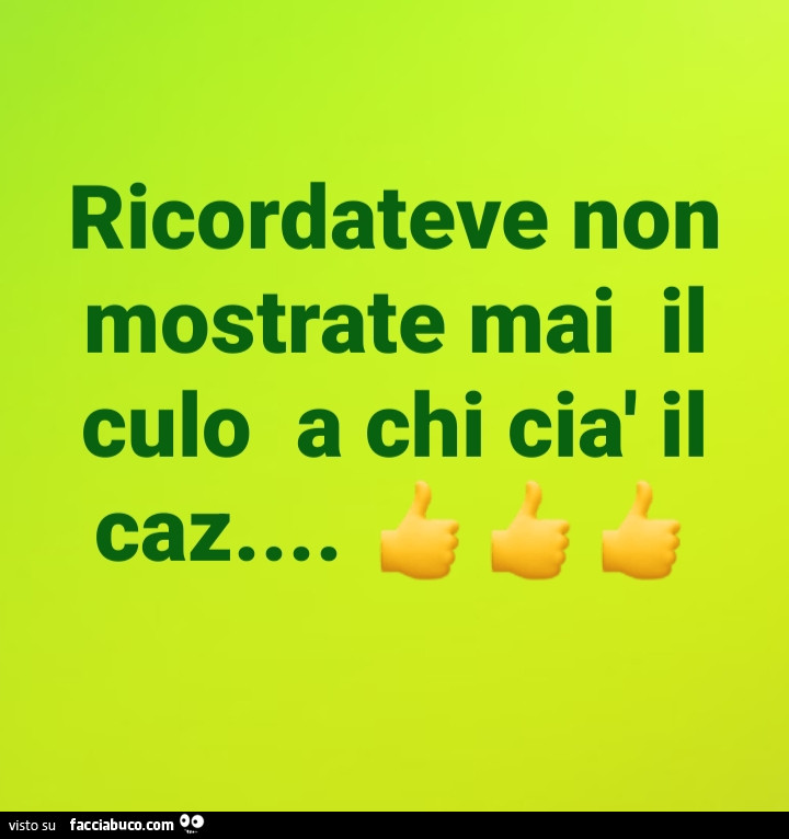 Ricordateve non mostrate mai il culo a chi cià il caz