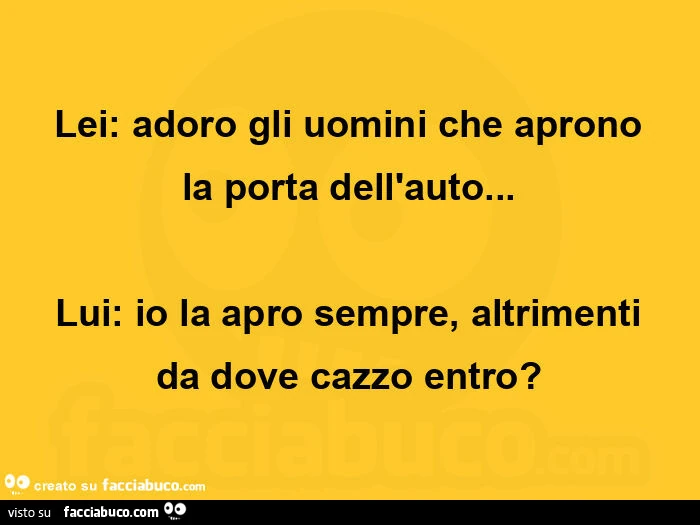 Lei: adoro gli uomini che aprono la porta dell'auto&hellip; lui: io la apro sempre, altrimenti da dove cazzo entro?