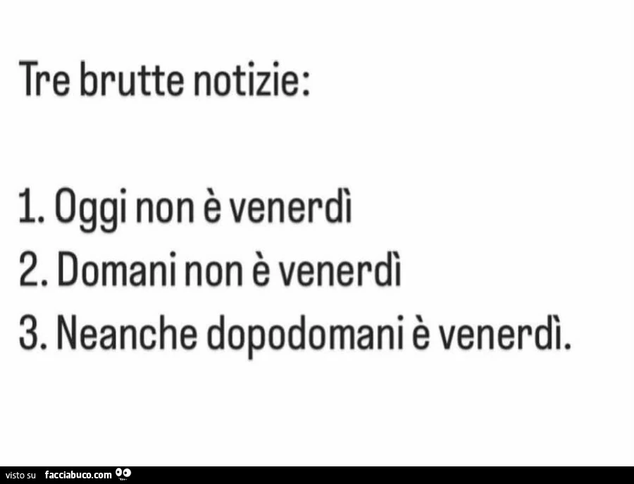 Tre brutte notizie: Oggi non è venerdì. Domani non è venerdì. Neanche dopodomani è venerdì