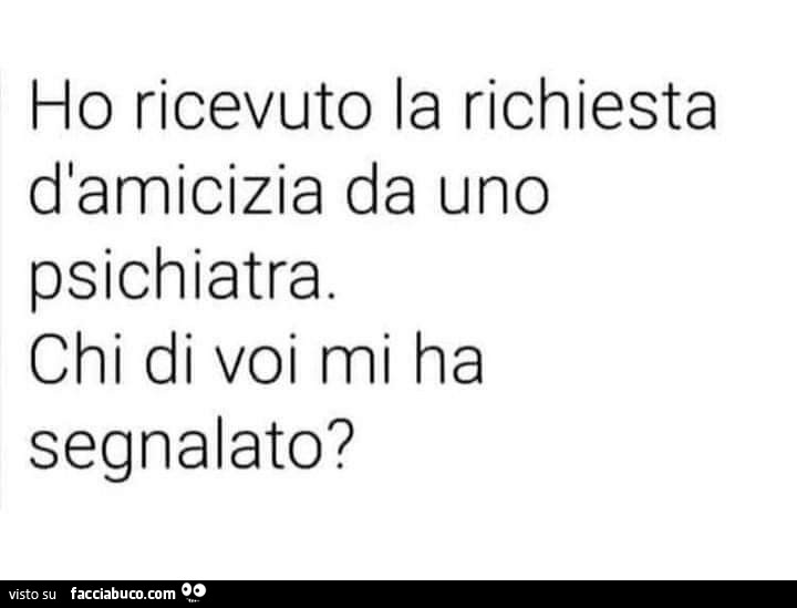 Ho ricevuto la richiesta d'amicizia da uno psichiatra. Chi di voi mi ha segnalato?