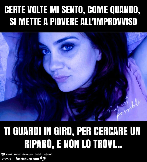 Certe volte mi sento, come quando, si mette a piovere all'improvviso ti guardi in giro, per cercare un riparo, e non lo trovi