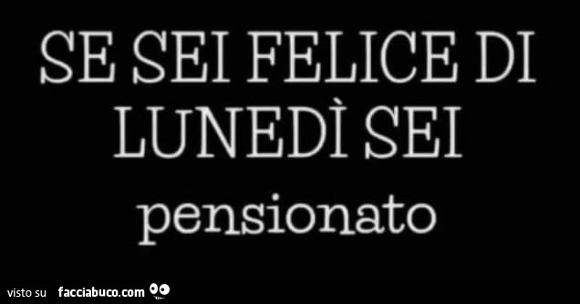 Se sei felice di lunedì sei pensionato